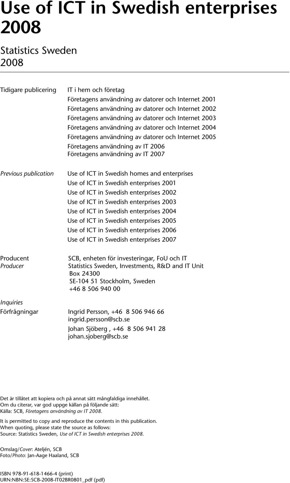 Företagens användning av IT 2007 Previous publication Use of ICT in Swedish homes and enterprises Use of ICT in Swedish enterprises 2001 Use of ICT in Swedish enterprises 2002 Use of ICT in Swedish