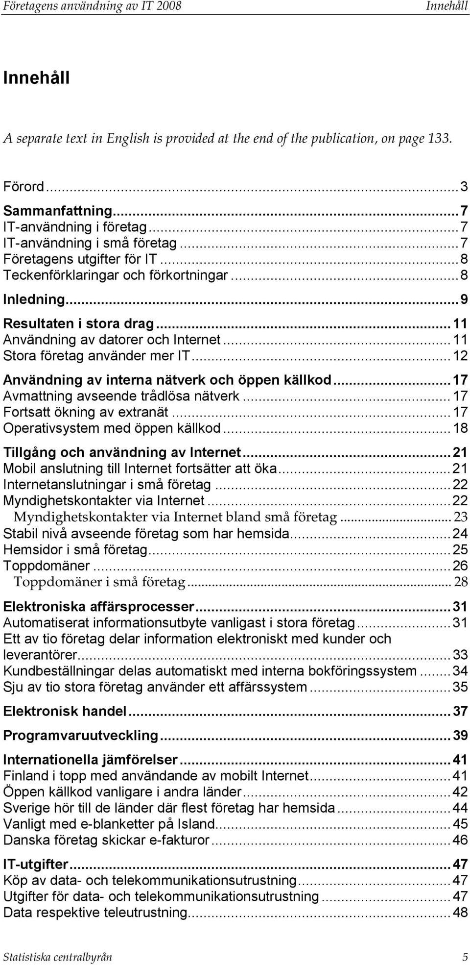 ..11 Stora företag använder mer IT...12 Användning av interna nätverk och öppen källkod...17 Avmattning avseende trådlösa nätverk...17 Fortsatt ökning av extranät...17 Operativsystem med öppen källkod.