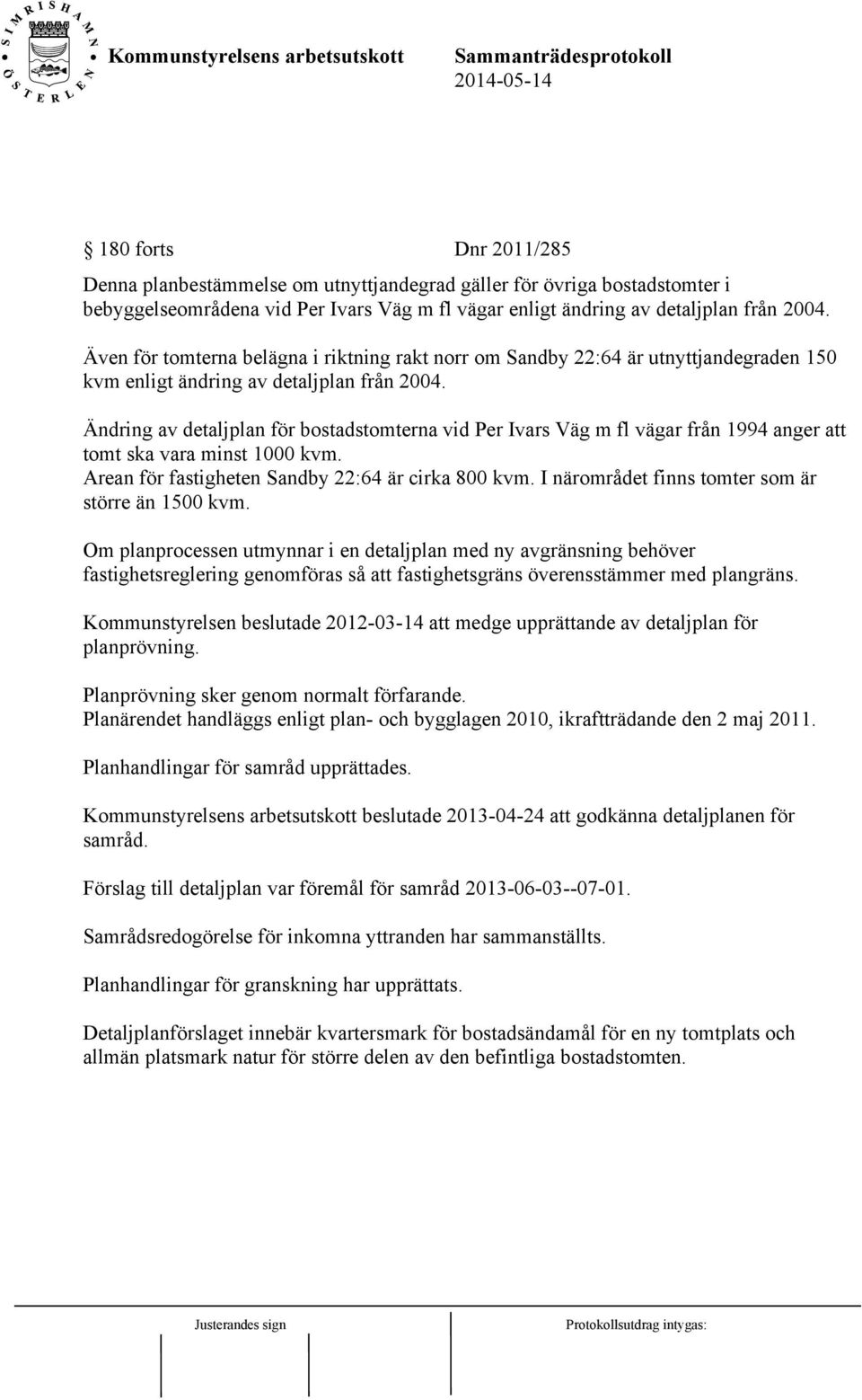 Ändring av detaljplan för bostadstomterna vid Per Ivars Väg m fl vägar från 1994 anger att tomt ska vara minst 1000 kvm. Arean för fastigheten Sandby 22:64 är cirka 800 kvm.