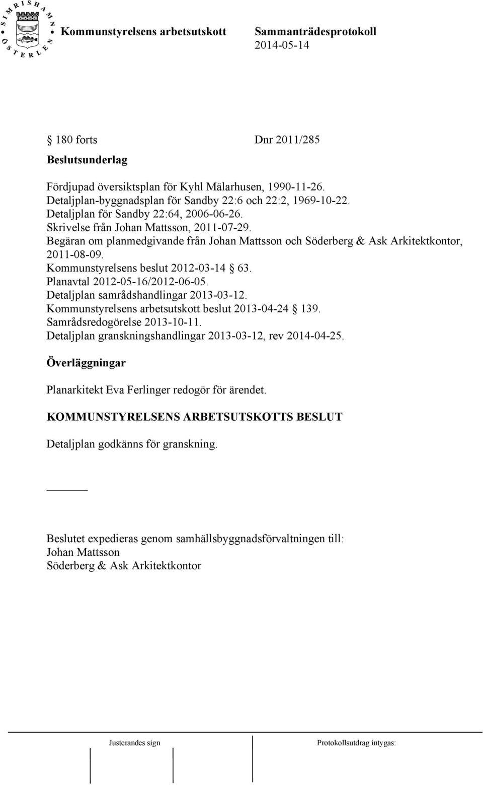 Planavtal 2012-05-16/2012-06-05. Detaljplan samrådshandlingar 2013-03-12. Kommunstyrelsens arbetsutskott beslut 2013-04-24 139. Samrådsredogörelse 2013-10-11.