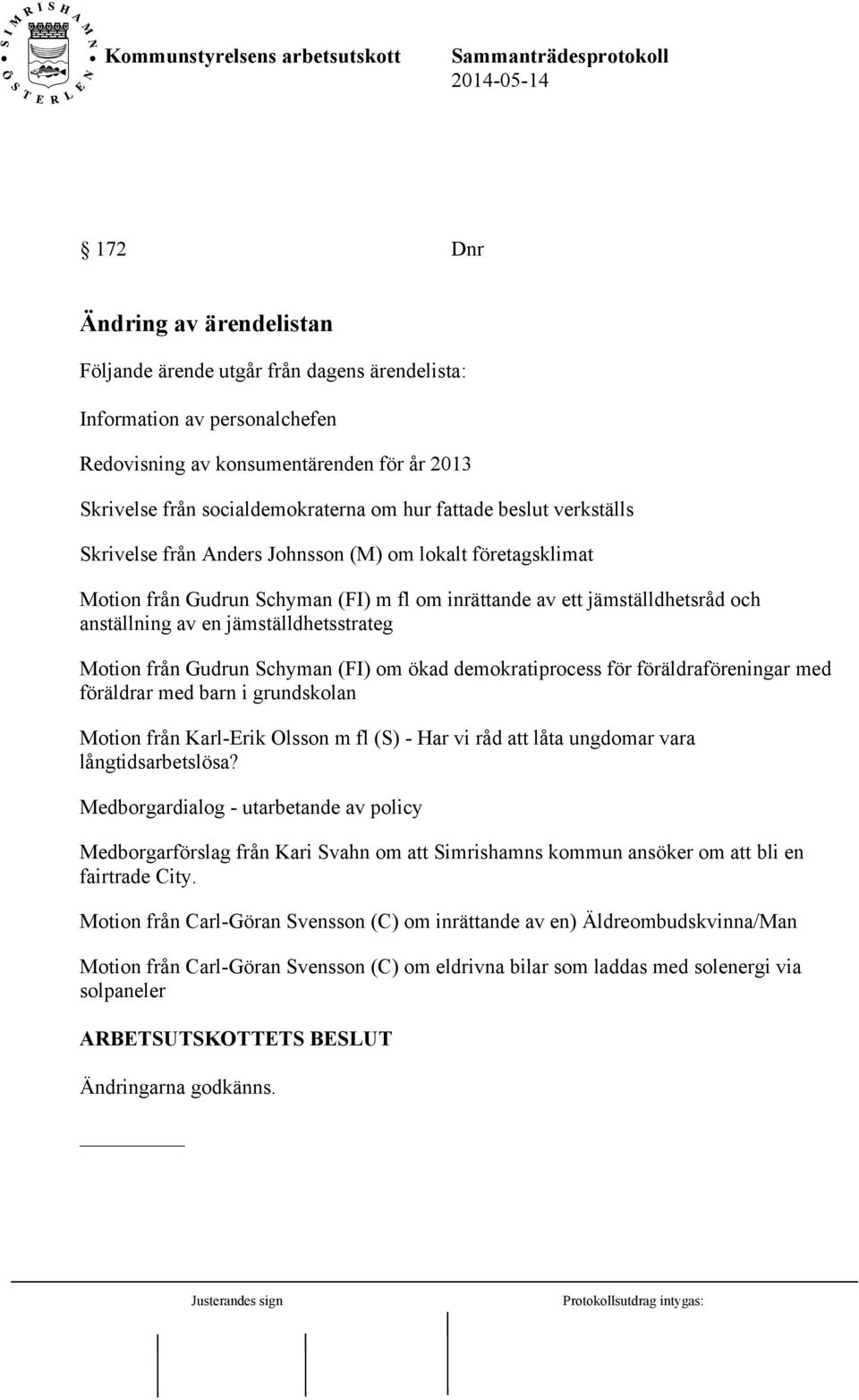 jämställdhetsstrateg Motion från Gudrun Schyman (FI) om ökad demokratiprocess för föräldraföreningar med föräldrar med barn i grundskolan Motion från Karl-Erik Olsson m fl (S) - Har vi råd att låta