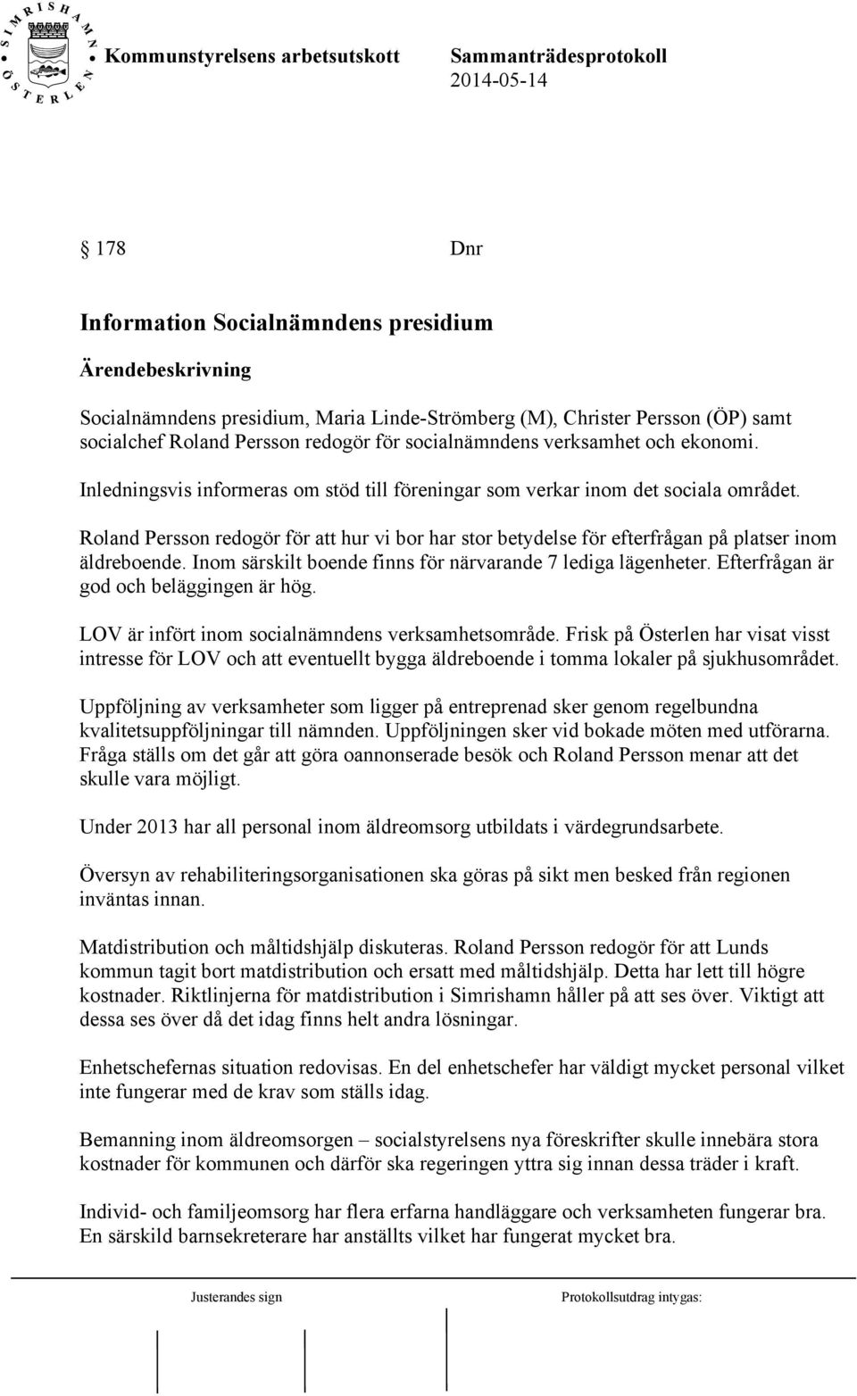 Inom särskilt boende finns för närvarande 7 lediga lägenheter. Efterfrågan är god och beläggingen är hög. LOV är infört inom socialnämndens verksamhetsområde.