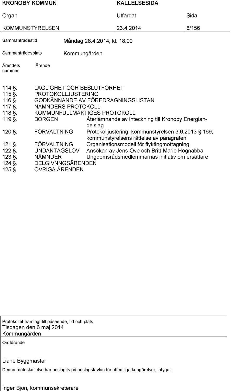 FÖRVALTNING Protokolljustering, kommunstyrelsen 3.6.2013 169; kommunstyrelsens rättelse av paragrafen 121. FÖRVALTNING isationsmodell för flyktingmottagning 122.