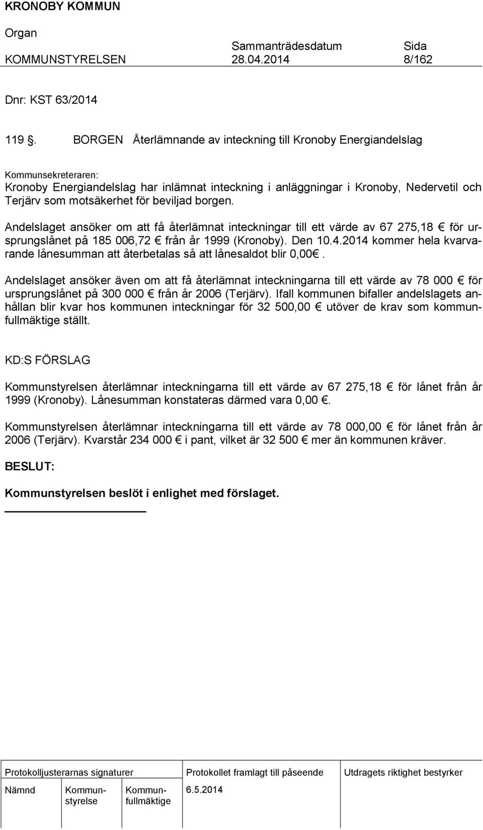 beviljad borgen. Andelslaget ansöker om att få återlämnat inteckningar till ett värde av 67 275,18 för ursprungslånet på 185 006,72 från år 1999 (Kronoby). Den 10.4.