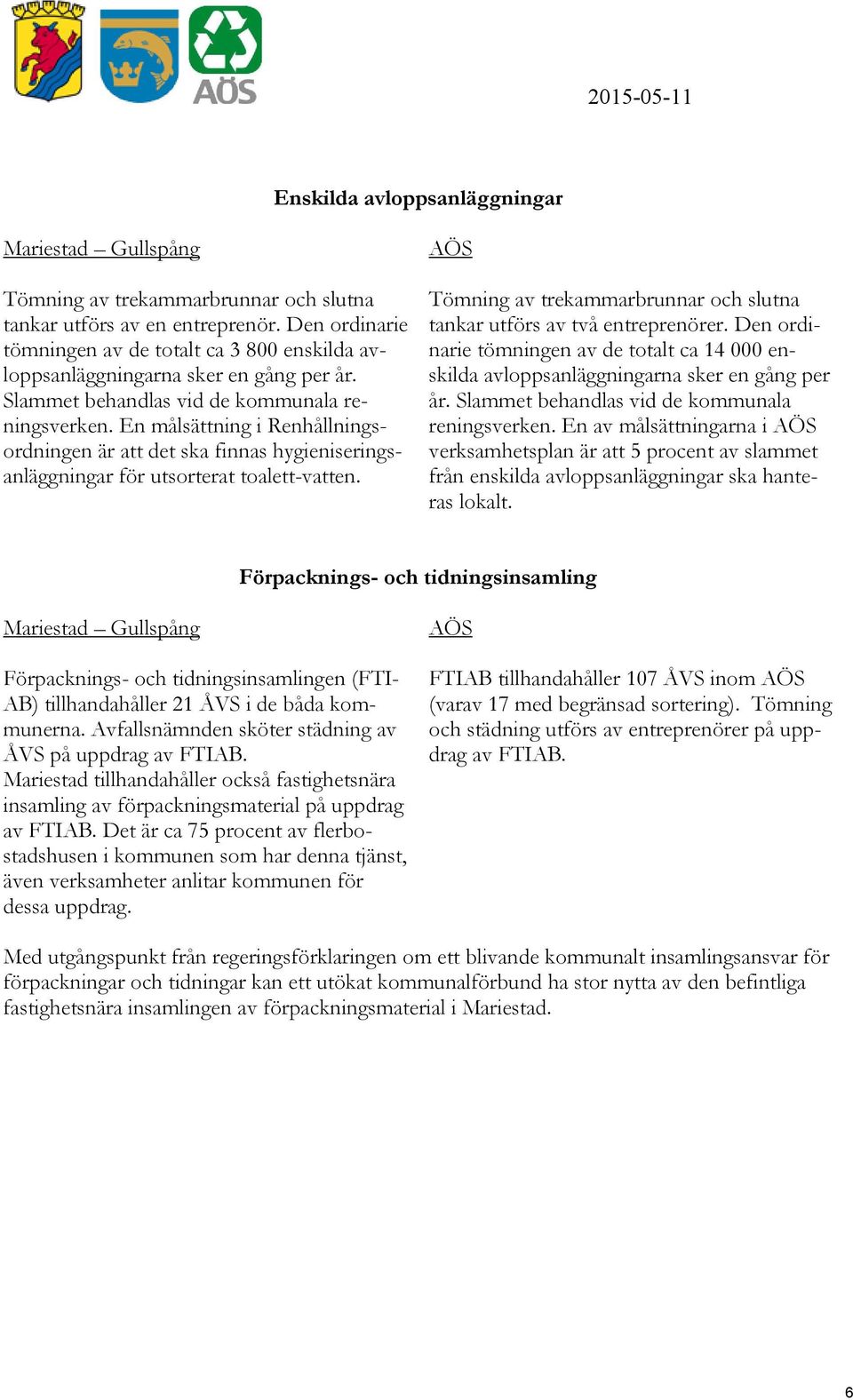 Tömning av trekammarbrunnar och slutna tankar utförs av två entreprenörer. Den ordinarie tömningen av de totalt ca 14 000 enskilda avloppsanläggningarna sker en gång per år.