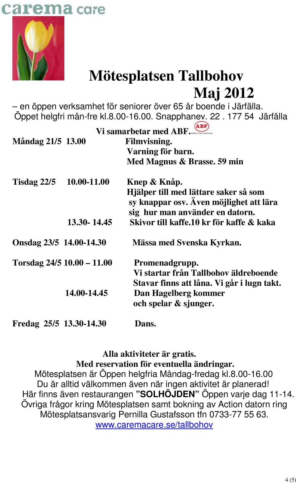 30 Mässa med Svenska Kyrkan. Torsdag 24/5 10.00 11.00 Promenadgrupp.
