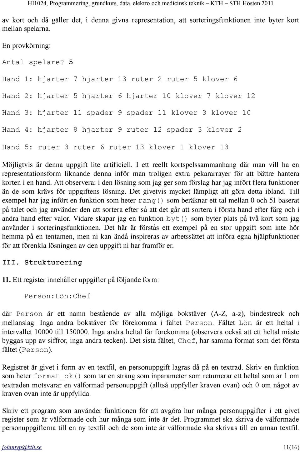 ruter 12 spader 3 klover 2 Hand 5: ruter 3 ruter 6 ruter 13 klover 1 klover 13 Möjligtvis är denna uppgift lite artificiell.