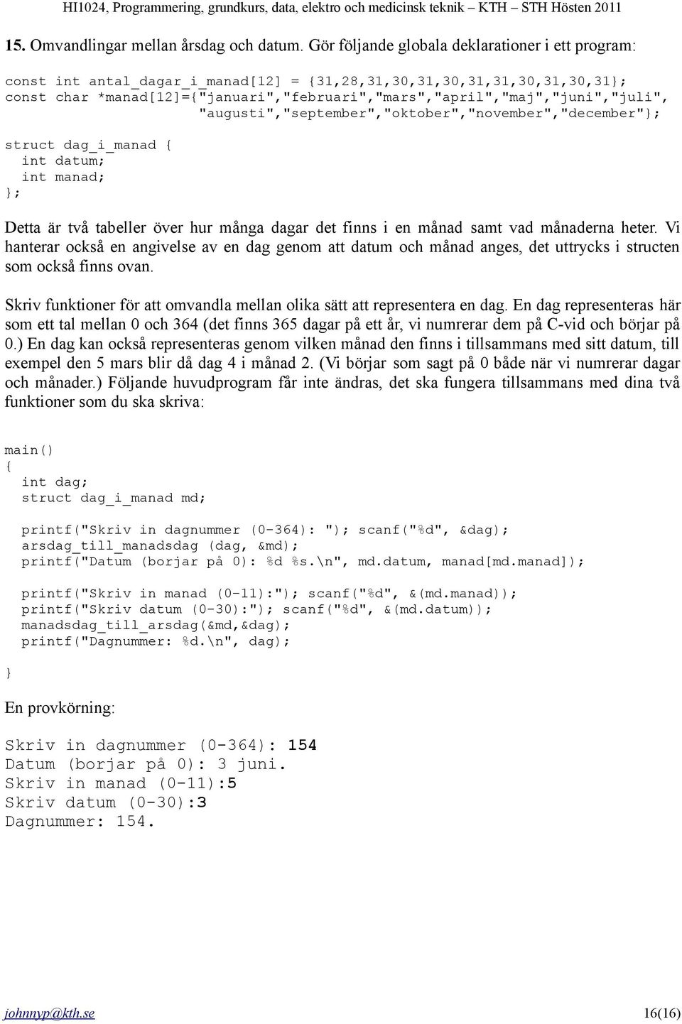 *manad[12]="januari","februari","mars","april","maj","juni","juli", "augusti","september","oktober","november","december" struct dag_i_manad int datum; int manad; Detta är två tabeller över hur många