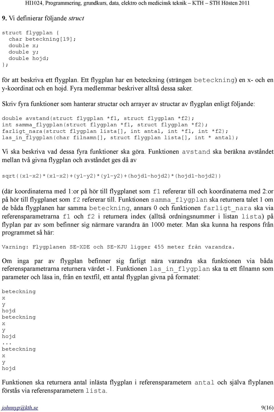 Skriv fyra funktioner som hanterar structar och arrayer av structar av flygplan enligt följande: double avstand(struct flygplan *f1, struct flygplan *f2); int samma_flygplan(struct flygplan *f1,