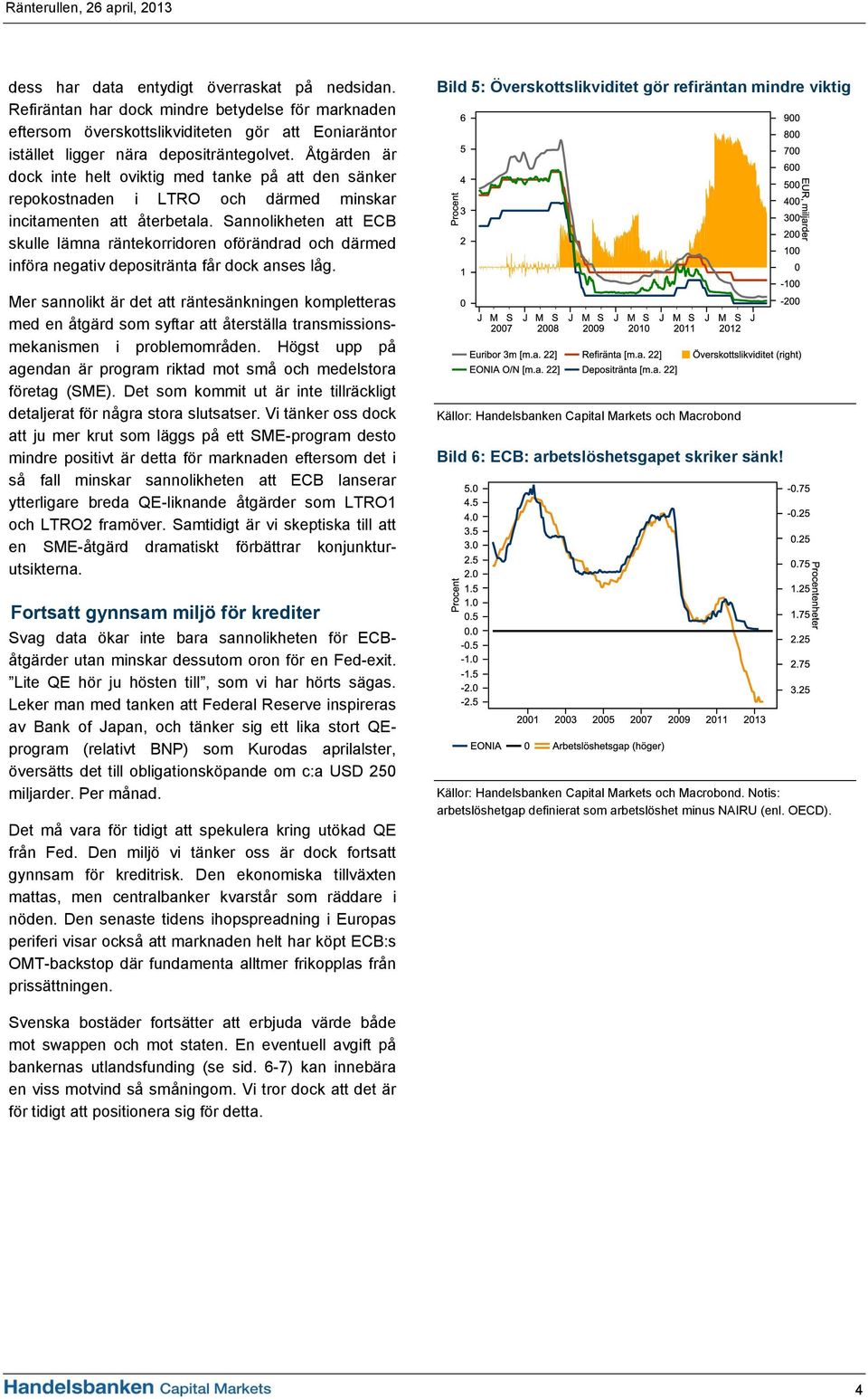 Sannolikheten att ECB skulle lämna räntekorridoren oförändrad och därmed införa negativ depositränta får dock anses låg.