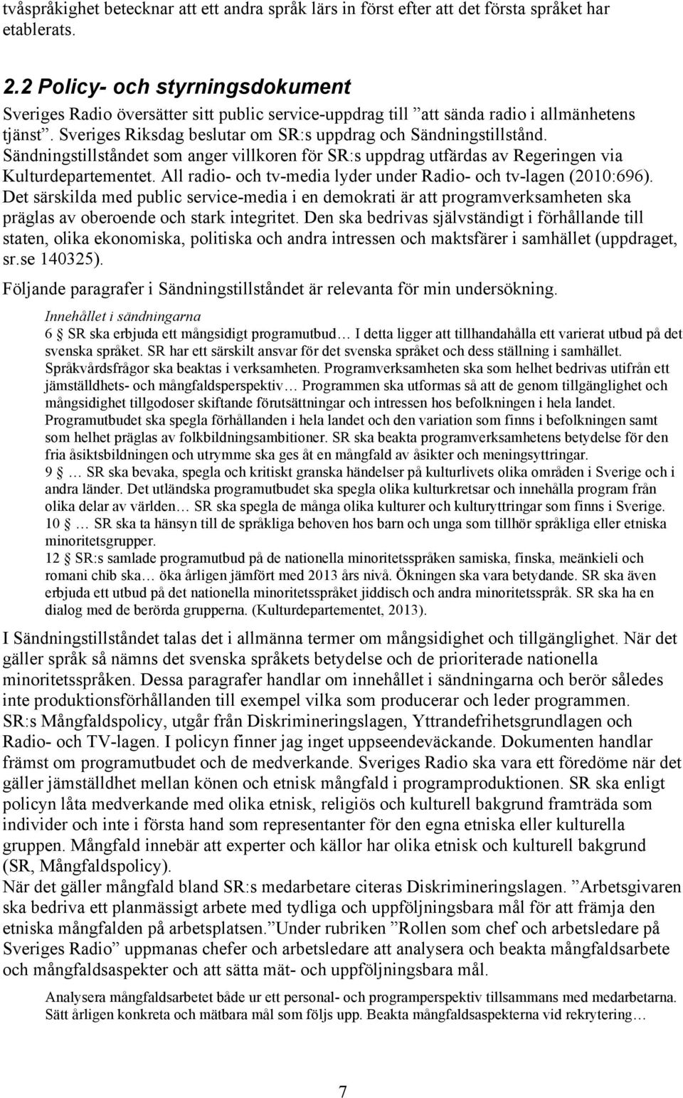 Sändningstillståndet som anger villkoren för SR:s uppdrag utfärdas av Regeringen via Kulturdepartementet. All radio- och tv-media lyder under Radio- och tv-lagen (2010:696).