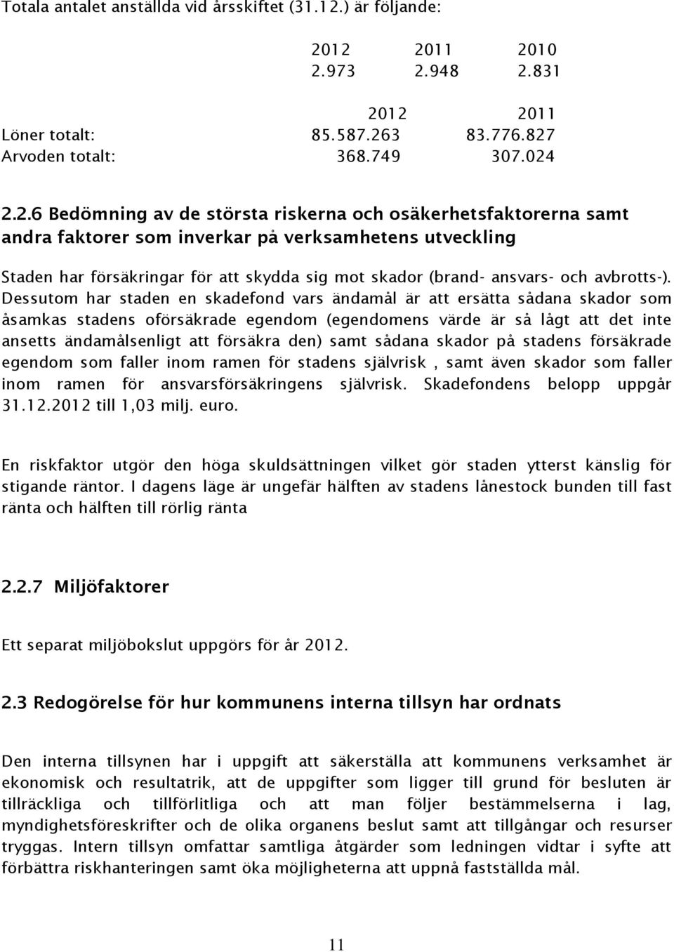 12 2011 2010 2.973 2.948 2.831 2012 2011 Löner totalt: 85.587.263 83.776.827 Arvoden totalt: 368.749 307.024 2.2.6 Bedömning av de största riskerna och osäkerhetsfaktorerna samt andra faktorer som