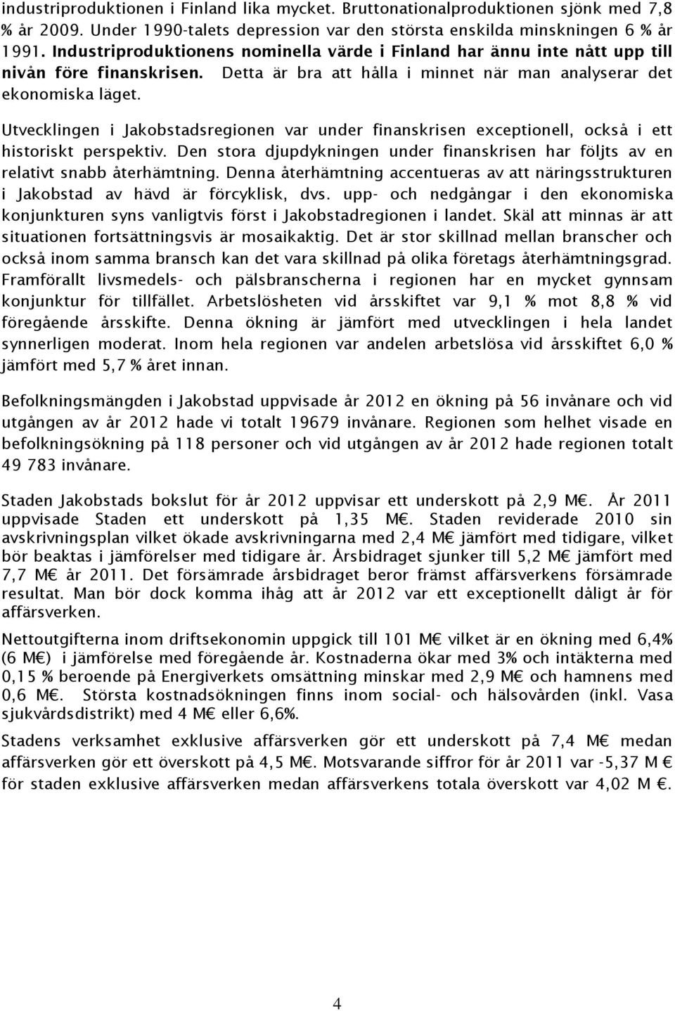 Utvecklingen i Jakobstadsregionen var under finanskrisen exceptionell, också i ett historiskt perspektiv. Den stora djupdykningen under finanskrisen har följts av en relativt snabb återhämtning.