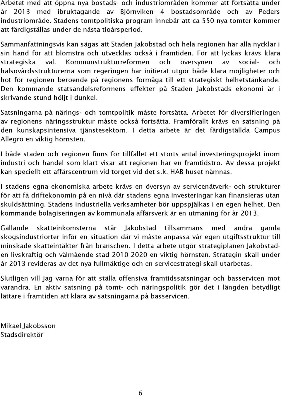 Sammanfattningsvis kan sägas att Staden Jakobstad och hela regionen har alla nycklar i sin hand för att blomstra och utvecklas också i framtiden. För att lyckas krävs klara strategiska val.