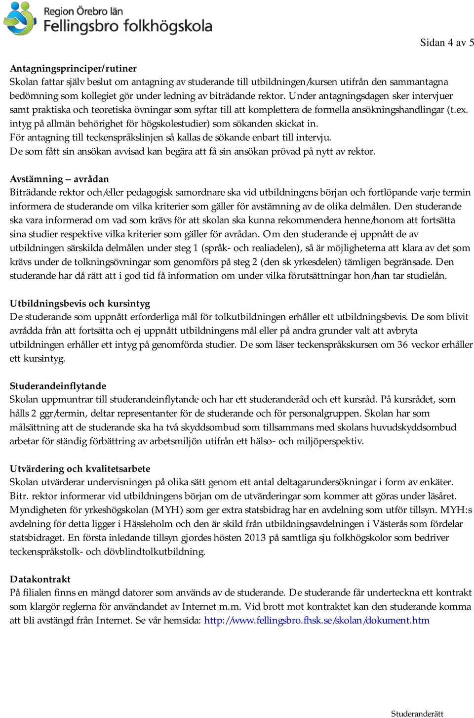 intyg på allmän behörighet för högskolestudier) som sökanden skickat in. För antagning till teckenspråkslinjen så kallas de sökande enbart till intervju.