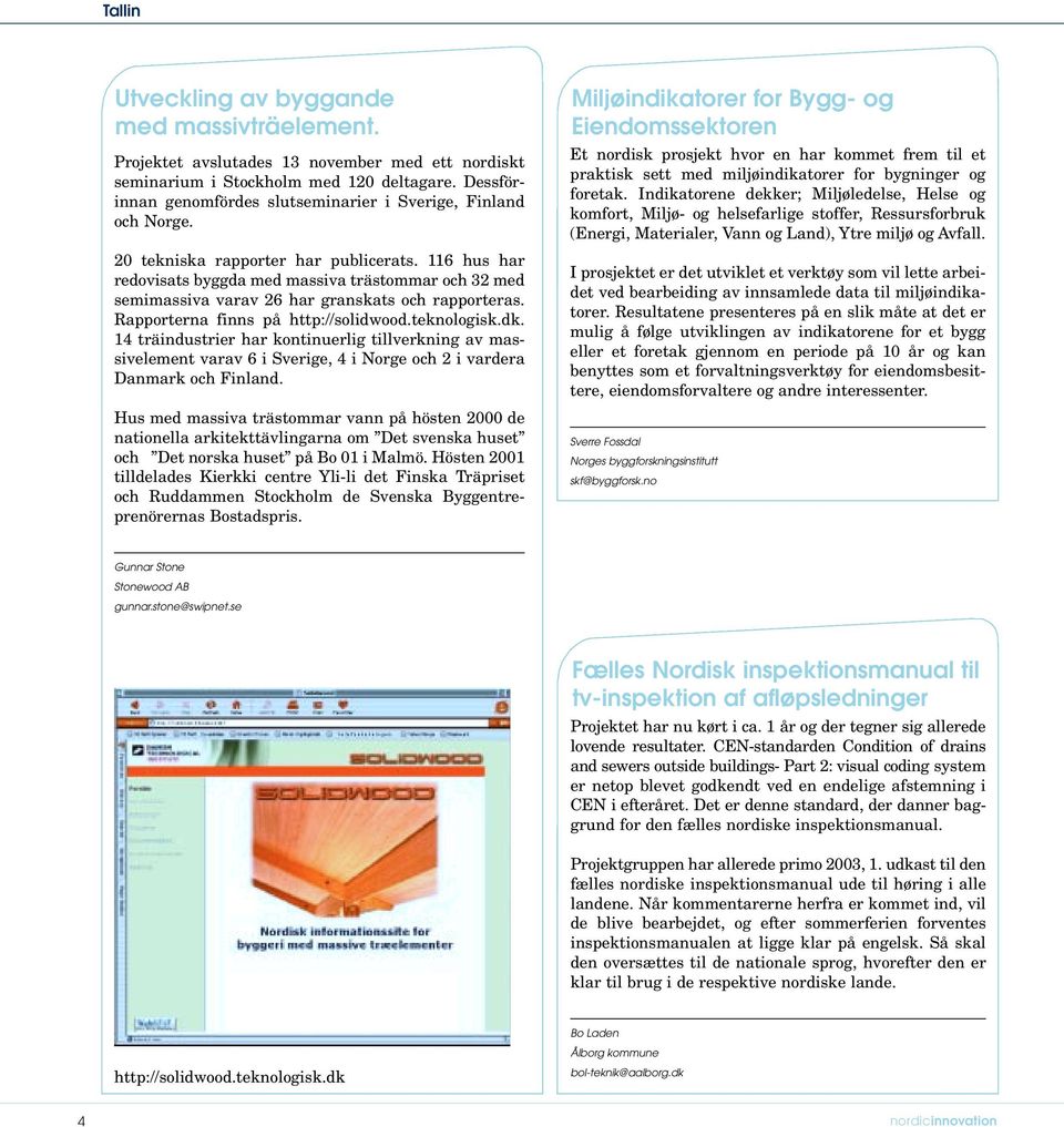 116 hus har redovisats byggda med massiva trästommar och 32 med semimassiva varav 26 har granskats och rapporteras. Rapporterna finns på http://solidwood.teknologisk.dk.