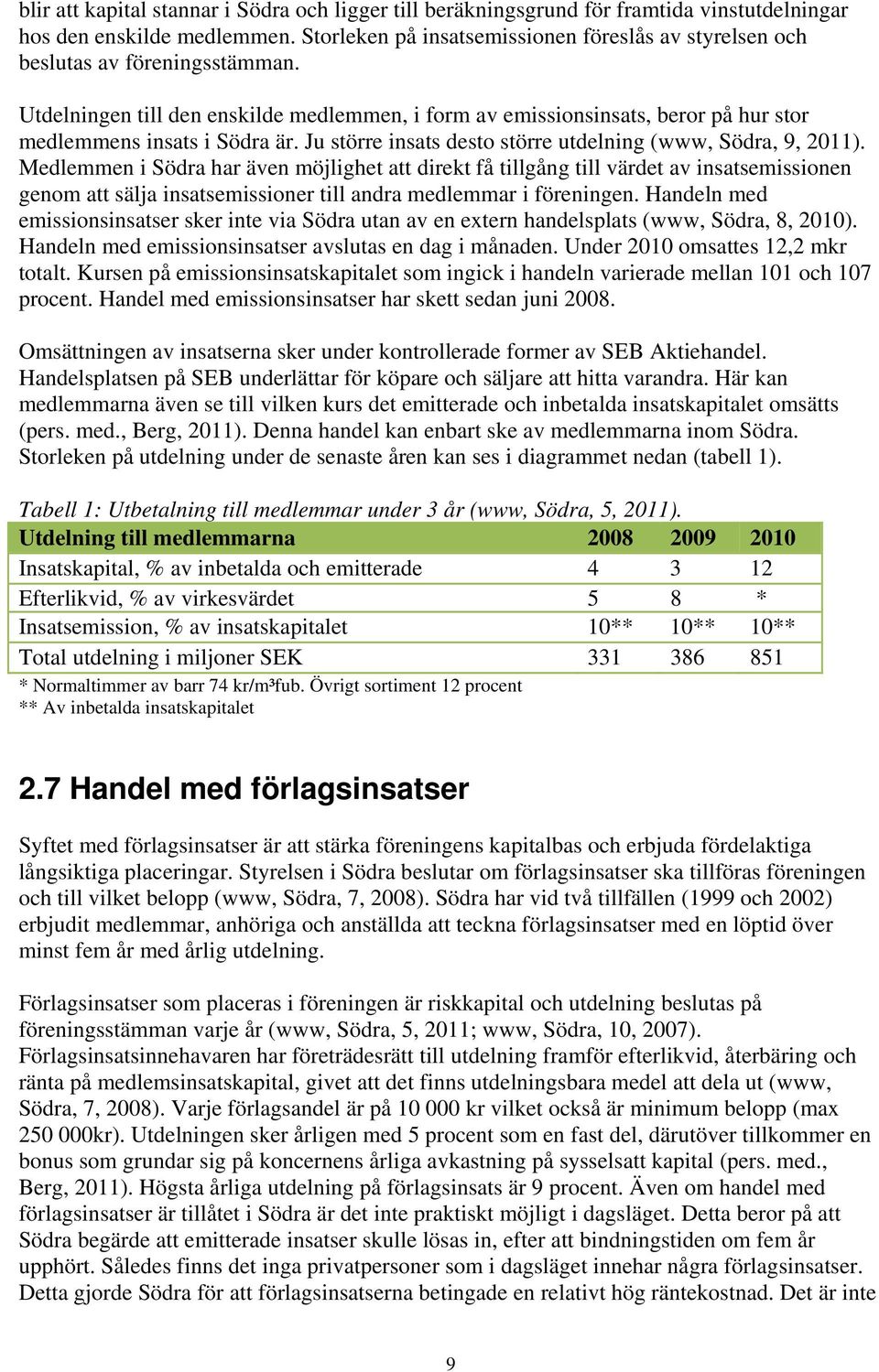 Utdelningen till den enskilde medlemmen, i form av emissionsinsats, beror på hur stor medlemmens insats i Södra är. Ju större insats desto större utdelning (www, Södra, 9, 2011).