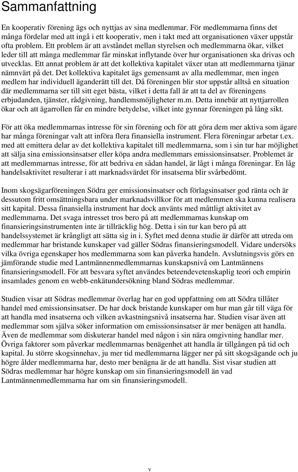 Ett problem är att avståndet mellan styrelsen och medlemmarna ökar, vilket leder till att många medlemmar får minskat inflytande över hur organisationen ska drivas och utvecklas.