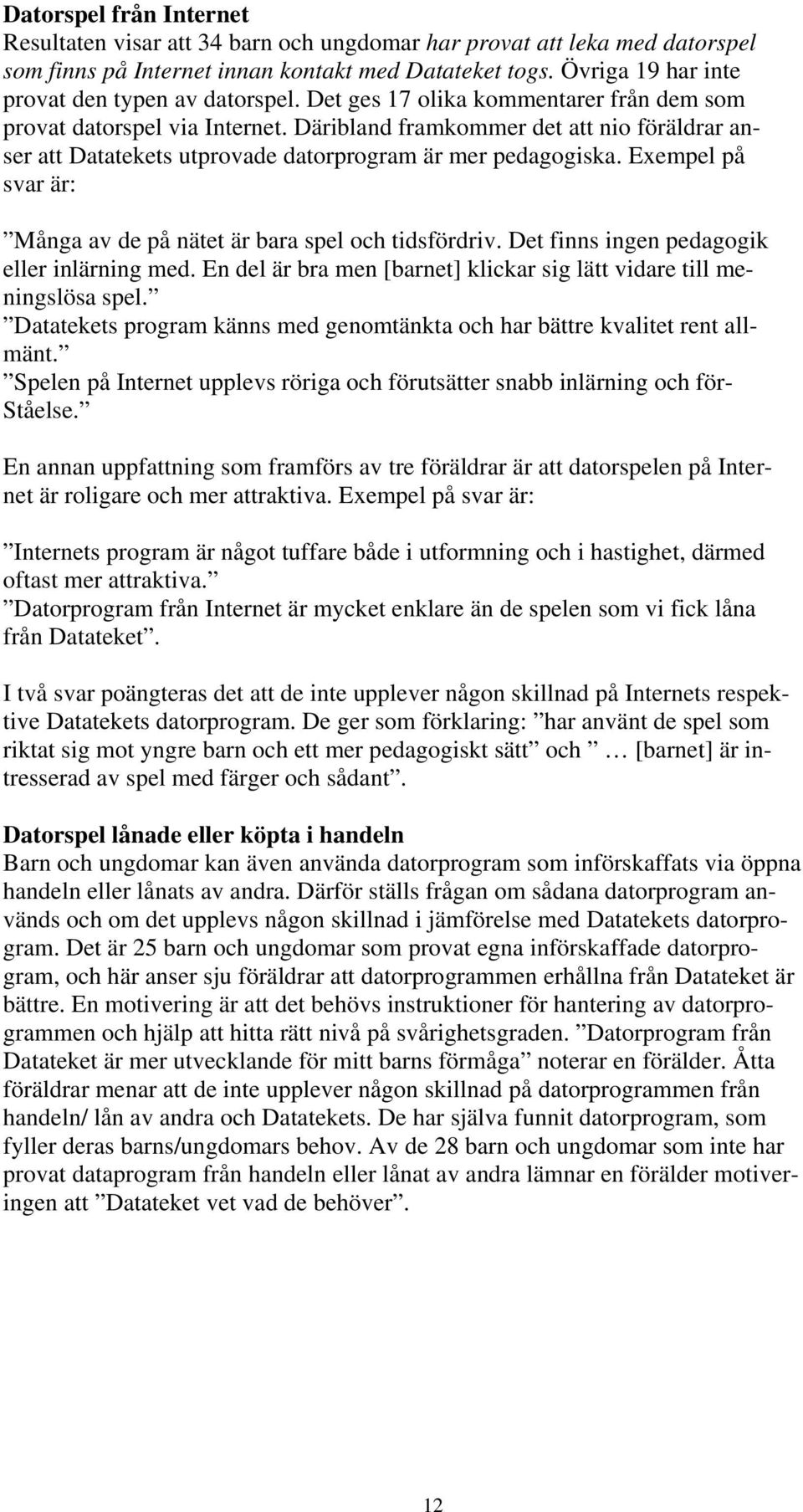 Däribland framkommer det att nio föräldrar anser att Datatekets utprovade datorprogram är mer pedagogiska. Exempel på svar är: Många av de på nätet är bara spel och tidsfördriv.