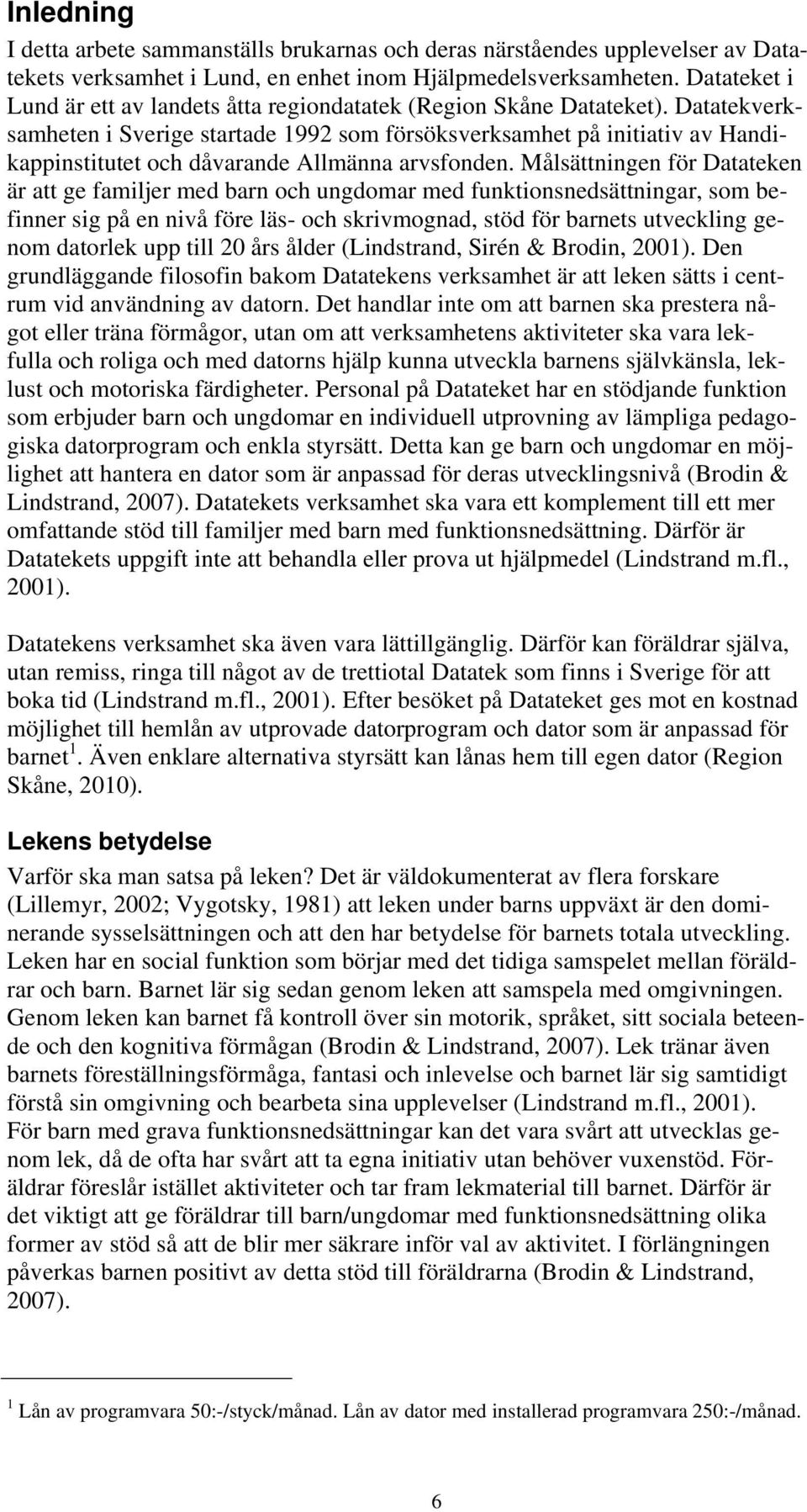 Datatekverksamheten i Sverige startade 1992 som försöksverksamhet på initiativ av Handikappinstitutet och dåvarande Allmänna arvsfonden.