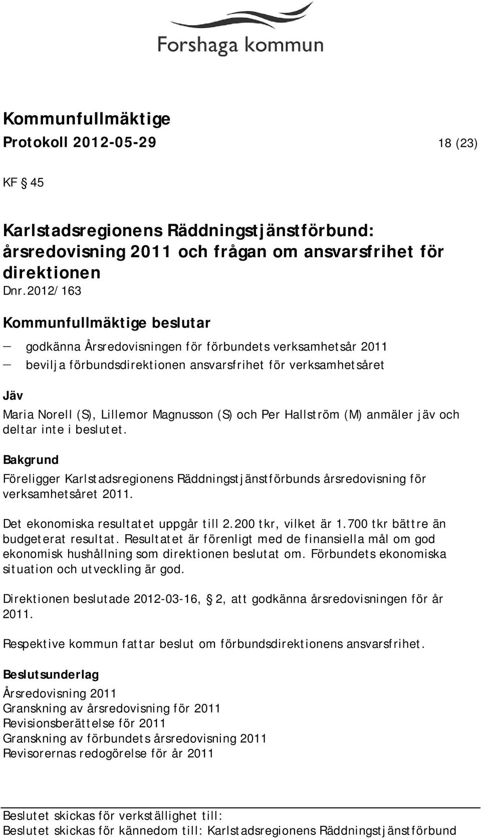 anmäler jäv och deltar inte i beslutet. Föreligger Karlstadsregionens Räddningstjänstförbunds årsredovisning för verksamhetsåret 2011. Det ekonomiska resultatet uppgår till 2.200 tkr, vilket är 1.