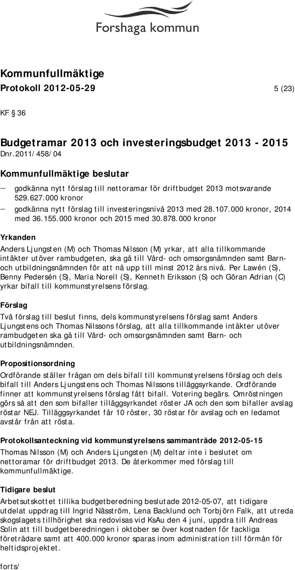 000 kronor Yrkanden Anders Ljungsten (M) och Thomas Nilsson (M) yrkar, att alla tillkommande intäkter utöver rambudgeten, ska gå till Vård- och omsorgsnämnden samt Barnoch utbildningsnämnden för att