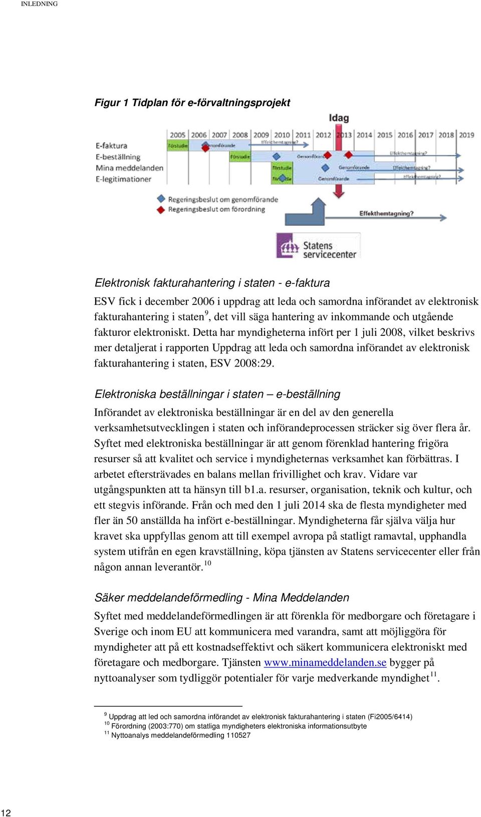 Detta har myndigheterna infört per 1 juli 2008, vilket beskrivs mer detaljerat i rapporten Uppdrag att leda och samordna införandet av elektronisk fakturahantering i staten, ESV 2008:29.