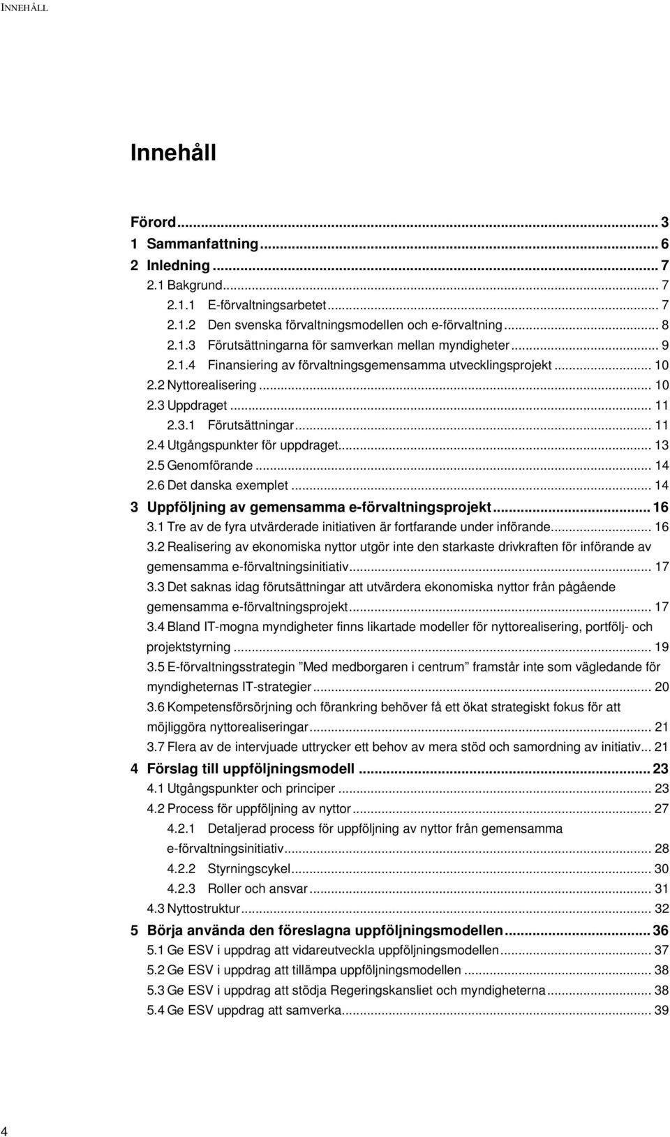 5 Genomförande... 14 2.6 Det danska exemplet... 14 3 Uppföljning av gemensamma e-förvaltningsprojekt... 16 3.