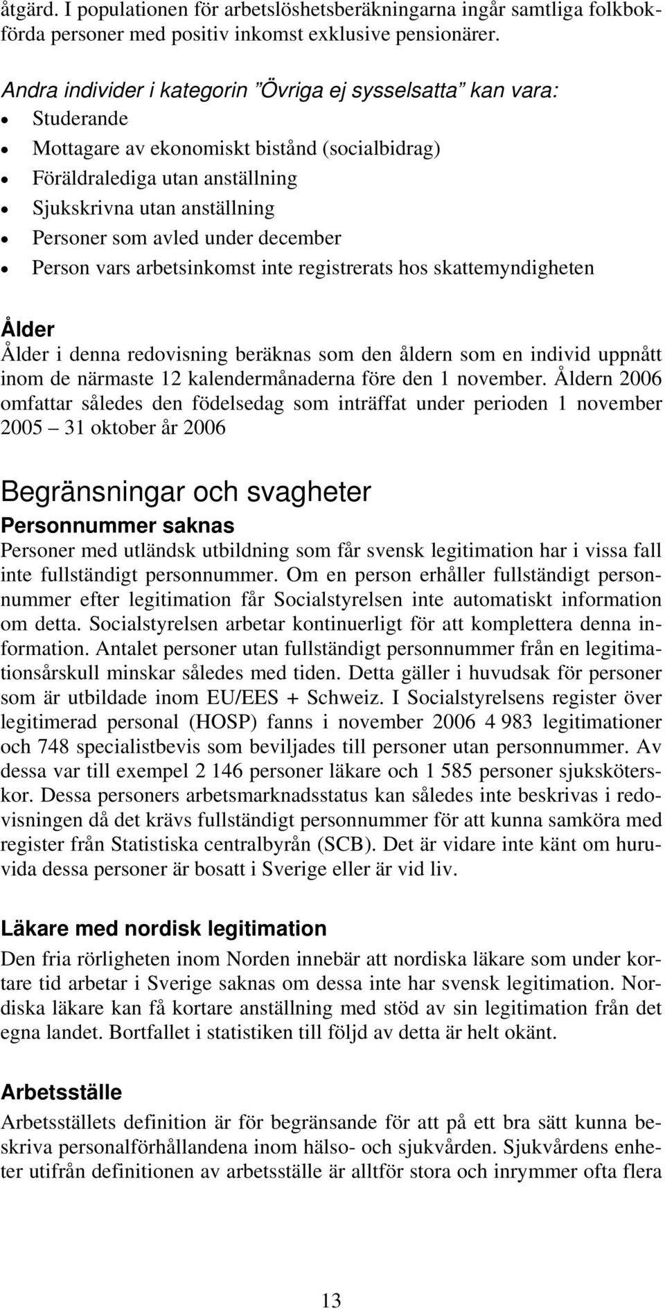 under december Person vars arbetsinkomst inte registrerats hos skattemyndigheten Ålder Ålder i denna redovisning beräknas som den åldern som en individ uppnått inom de närmaste 12 kalendermånaderna