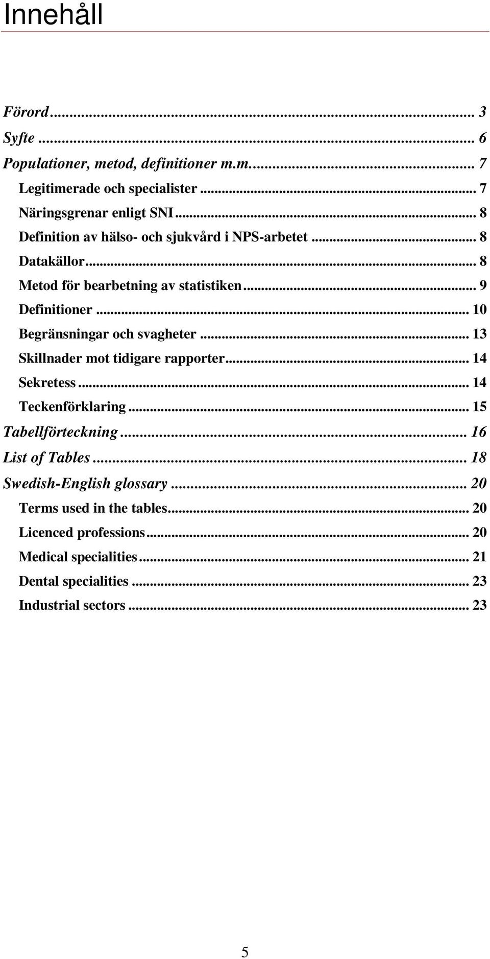 .. 10 Begränsningar och svagheter... 13 Skillnader mot tidigare rapporter... 14 Sekretess... 14 Teckenförklaring... 15 Tabellförteckning.