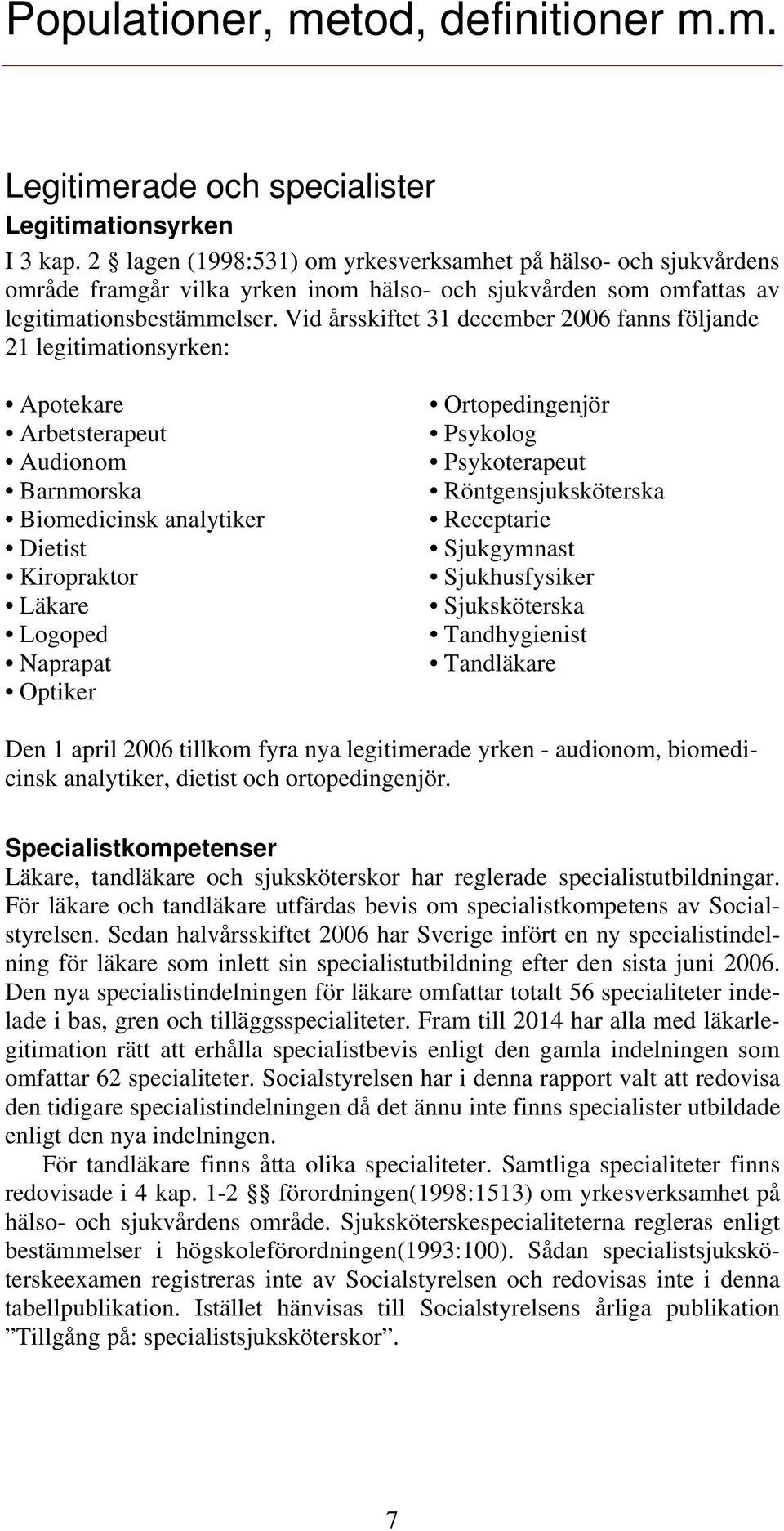 Vid årsskiftet 31 december 2006 fanns följande 21 legitimationsyrken: Apotekare Arbetsterapeut Audionom Barnmorska Biomedicinsk analytiker Dietist Kiropraktor Läkare Logoped Naprapat Optiker