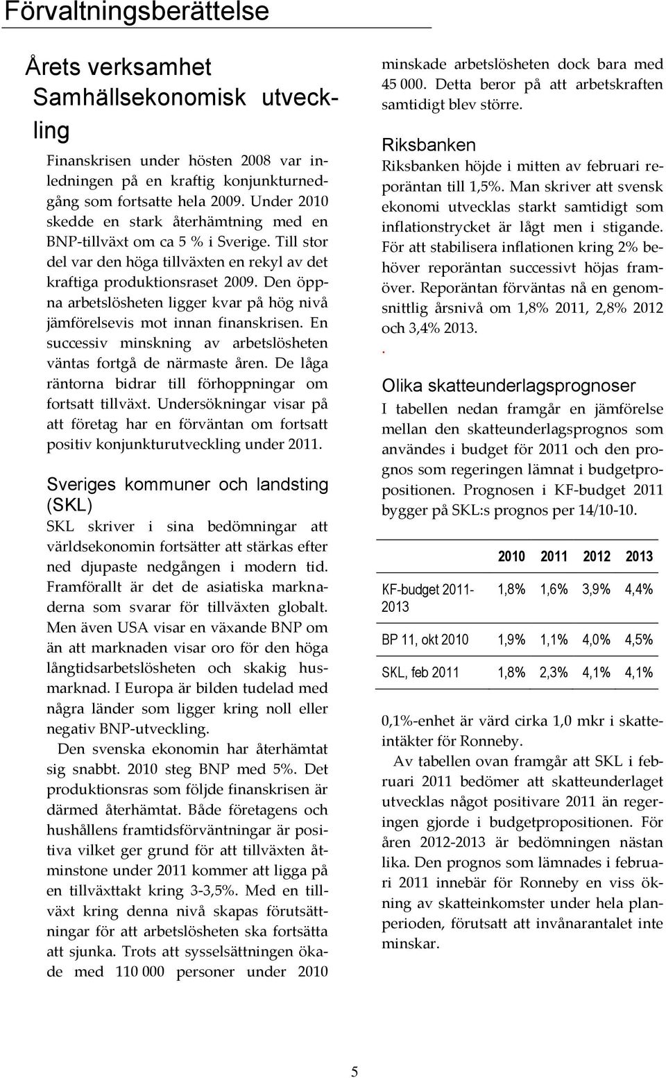 Den öppna arbetslösheten ligger kvar på hög nivå jämförelsevis mot innan finanskrisen. En successiv minskning av arbetslösheten väntas fortgå de närmaste åren.