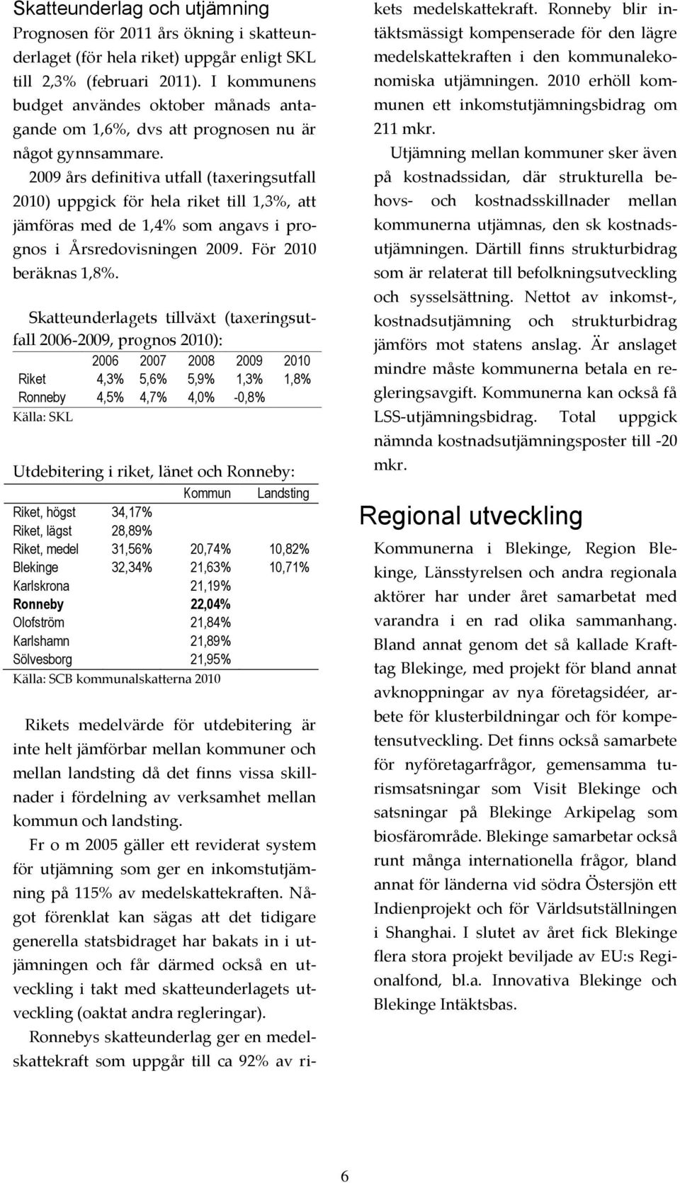 2009 års definitiva utfall (taxeringsutfall ) uppgick för hela riket till 1,3%, att jämföras med de 1,4% som angavs i prognos i Årsredovisningen 2009. För beräknas 1,8%.