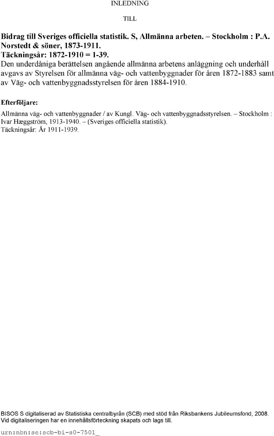 vattenbyggnadsstyrelsen för åren 1884-1910. Efterföljare: Allmänna väg- och vattenbyggnader / av Kungl. Väg- och vattenbyggnadsstyrelsen. Stockholm : Ivar Hæggström, 1913-1940.