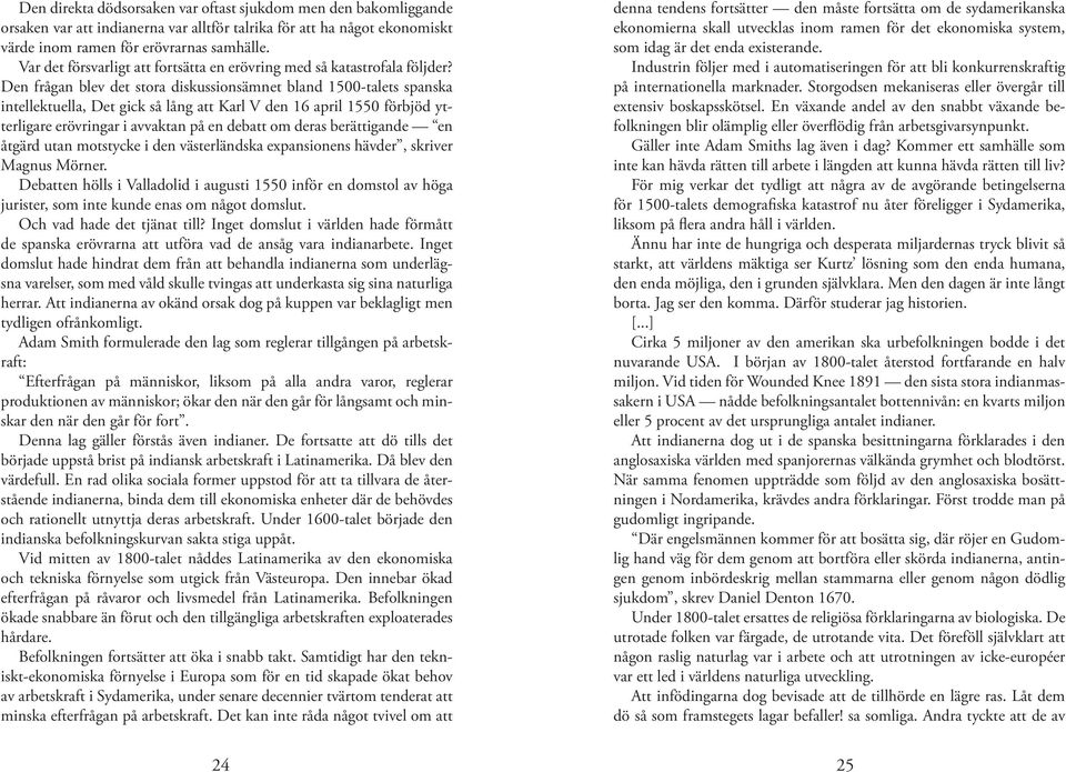 Den frågan blev det stora diskussionsämnet bland 1500-talets spanska intellektuella, Det gick så lång att Karl V den 16 april 1550 förbjöd ytterligare erövringar i avvaktan på en debatt om deras