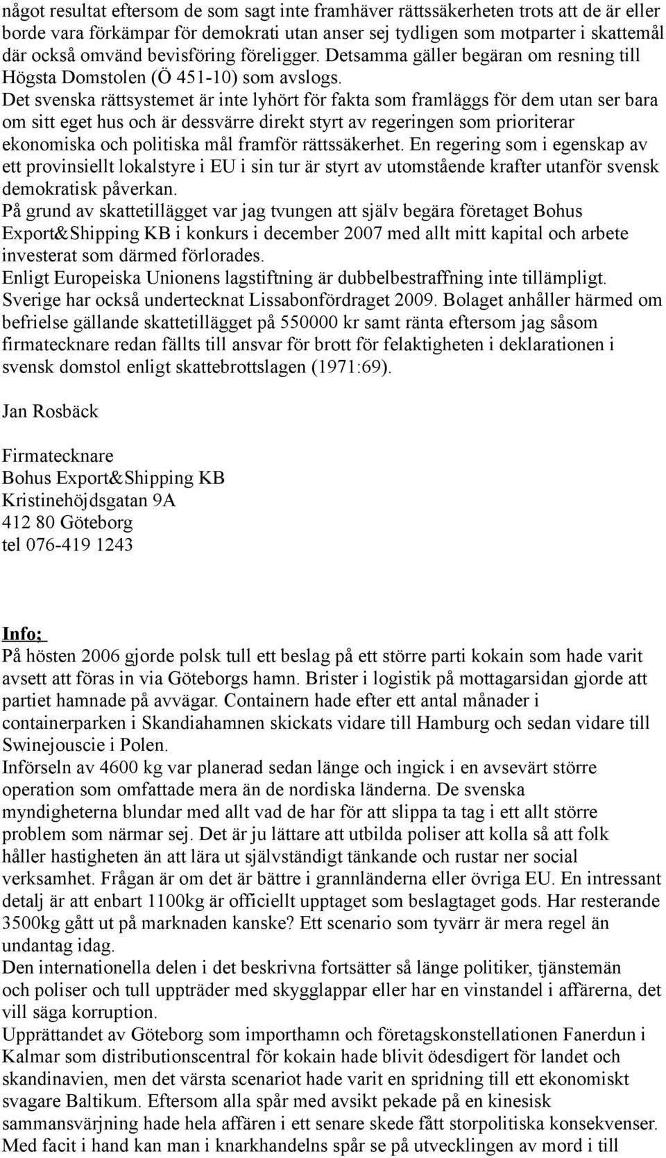 Det svenska rättsystemet är inte lyhört för fakta som framläggs för dem utan ser bara om sitt eget hus och är dessvärre direkt styrt av regeringen som prioriterar ekonomiska och politiska mål framför