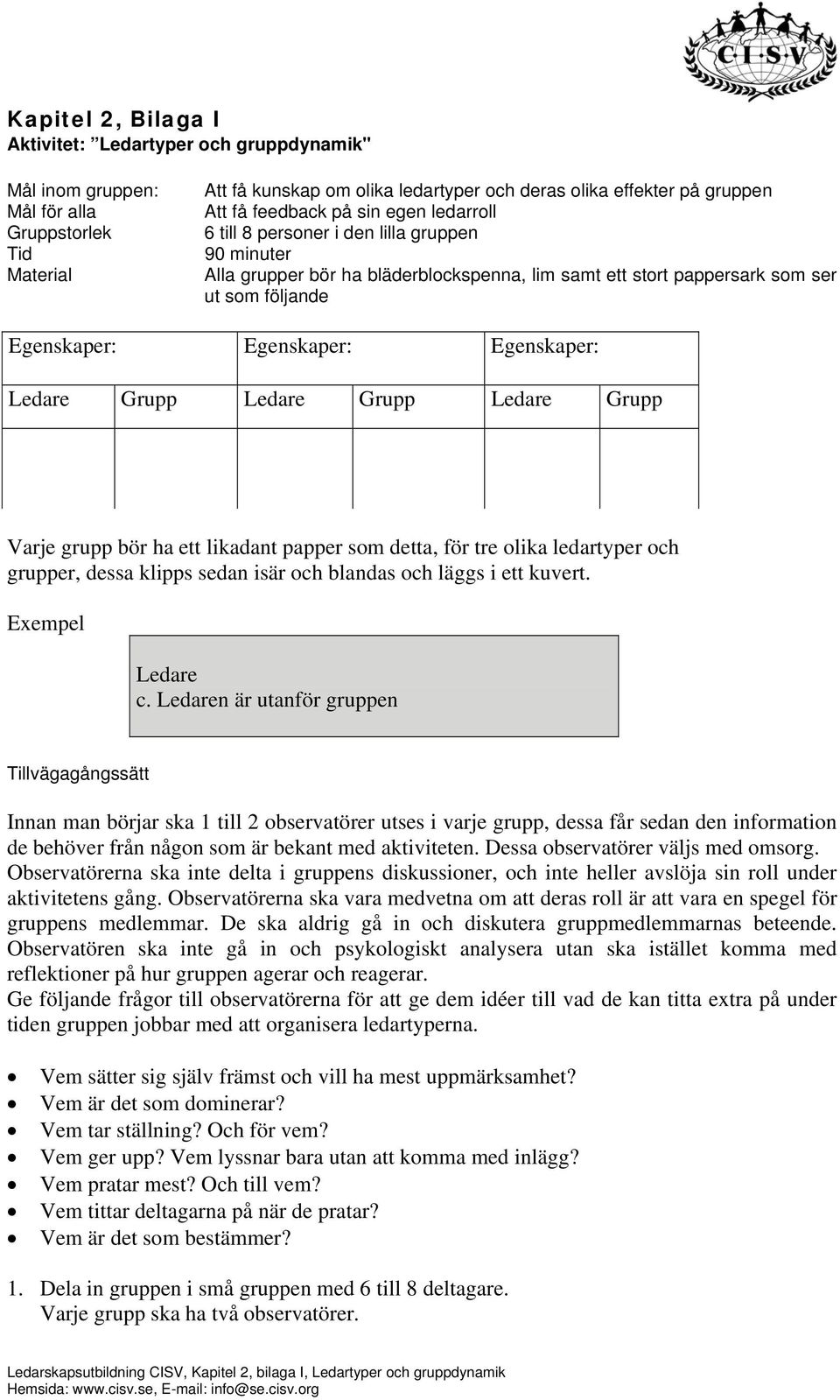 Egenskaper: Grupp Grupp Grupp Varje grupp bör ha ett likadant papper som detta, för tre olika ledartyper och grupper, dessa klipps sedan isär och blandas och läggs i ett kuvert. Exempel c.