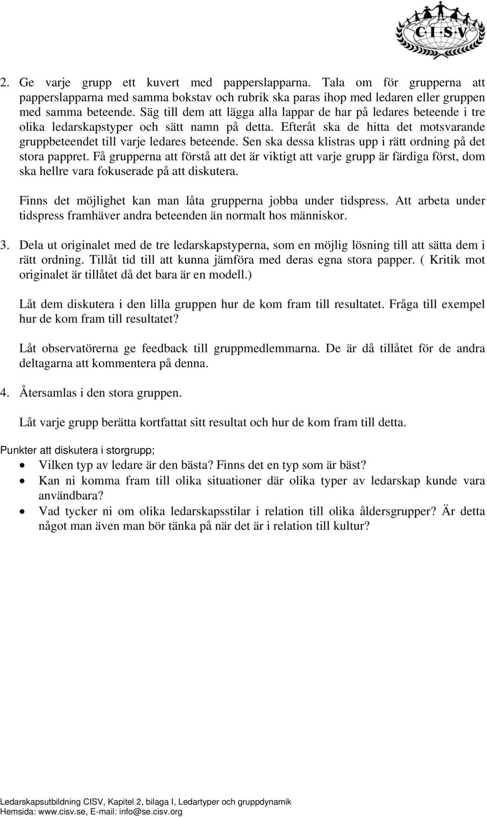 Sen ska dessa klistras upp i rätt ordning på det stora pappret. Få grupperna att förstå att det är viktigt att varje grupp är färdiga först, dom ska hellre vara fokuserade på att diskutera.