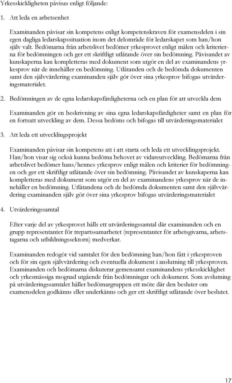 Bedömarna från arbetslivet bedömer yrkesprovet enligt målen och kriterierna för bedömningen och ger ett skriftligt utlåtande över sin bedömning.