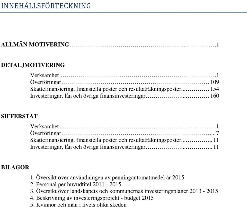 .. 7 Skattefinansiering, finansiella poster och resultaträkningsposter..... 11 Investeringar, lån och övriga finansinvesteringar..... 11 BILAGOR 1.