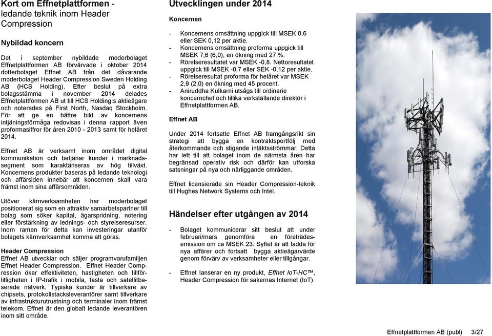 Efter beslut på extra bolagsstämma i november 2014 delades Effnetplattformen AB ut till HCS Holding:s aktieägare och noterades på First North, Nasdaq Stockholm.