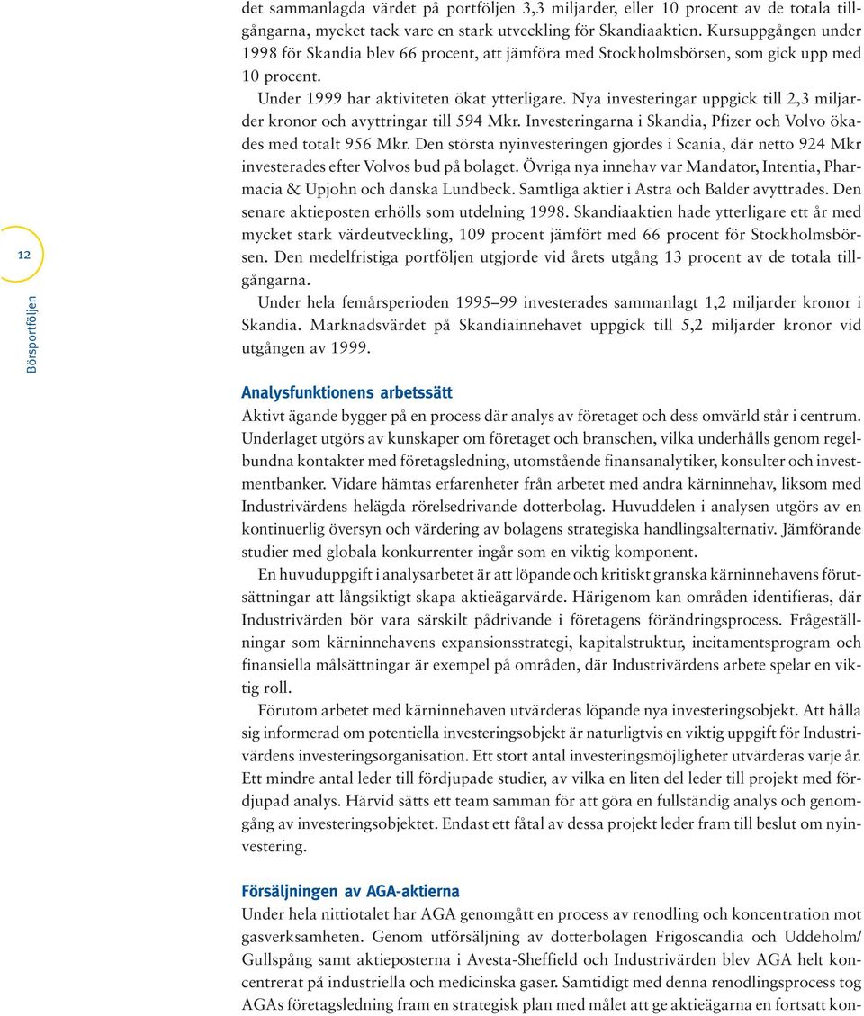 Nya investeringar uppgick till 2,3 miljarder kronor och avyttringar till 594 Mkr. Investeringarna i Skandia, Pfizer och Volvo ökades med totalt 956 Mkr.