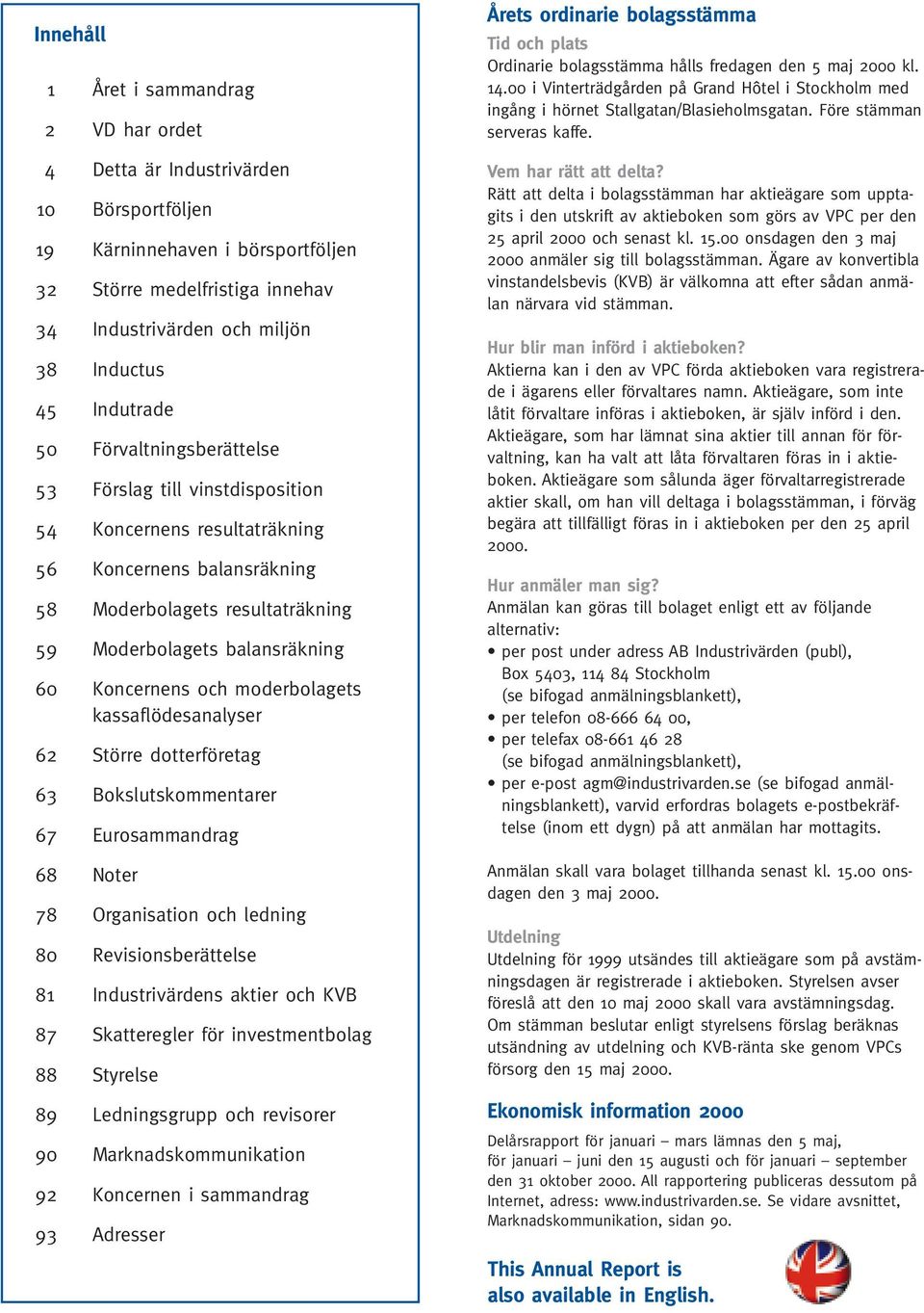 Koncernens och moderbolagets kassaflödesanalyser 62 Större dotterföretag 63 Bokslutskommentarer 67 Eurosammandrag 68 Noter 78 Organisation och ledning 80 Revisionsberättelse 81 Industrivärdens aktier