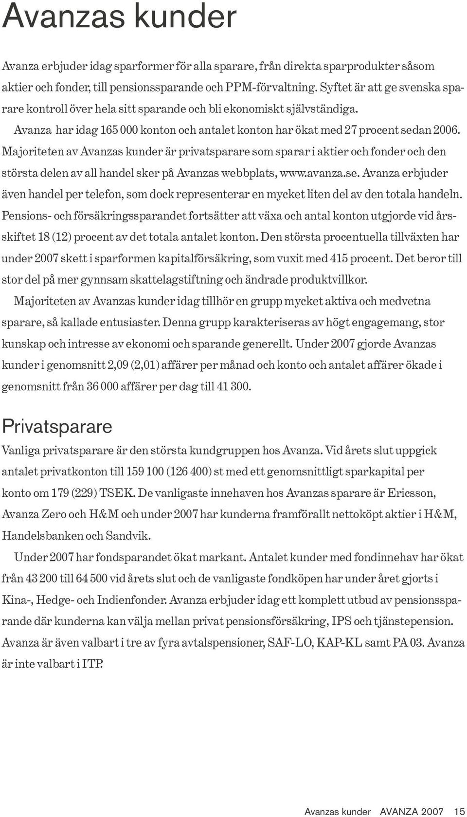 Majoriteten av Avanzas kunder är privatsparare som sparar i aktier och fonder och den största delen av all handel sker på Avanzas webbplats, www.avanza.se.