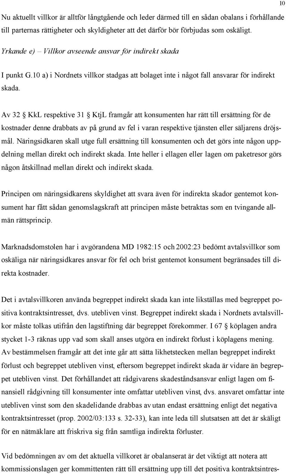 Av 32 KkL respektive 31 KtjL framgår att konsumenten har rätt till ersättning för de kostnader denne drabbats av på grund av fel i varan respektive tjänsten eller säljarens dröjsmål.