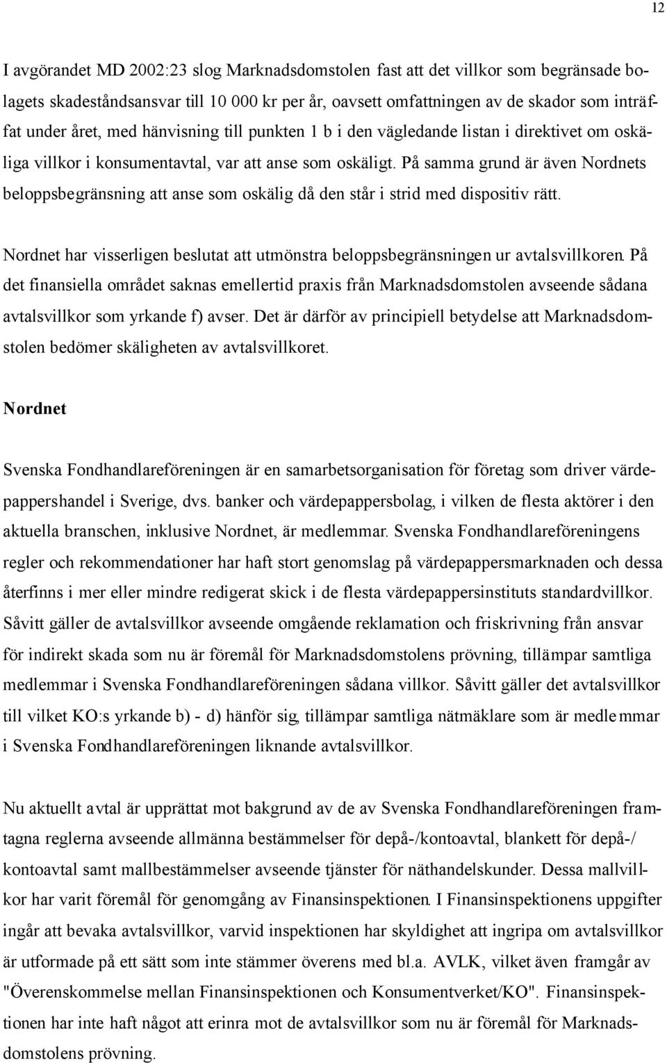 På samma grund är även Nordnets beloppsbegränsning att anse som oskälig då den står i strid med dispositiv rätt. Nordnet har visserligen beslutat att utmönstra beloppsbegränsningen ur avtalsvillkoren.