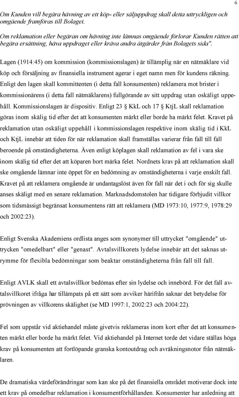 Lagen (1914:45) om kommission (kommissionslagen) är tillämplig när en nätmäklare vid köp och försäljning av finansiella instrument agerar i eget namn men för kundens räkning.