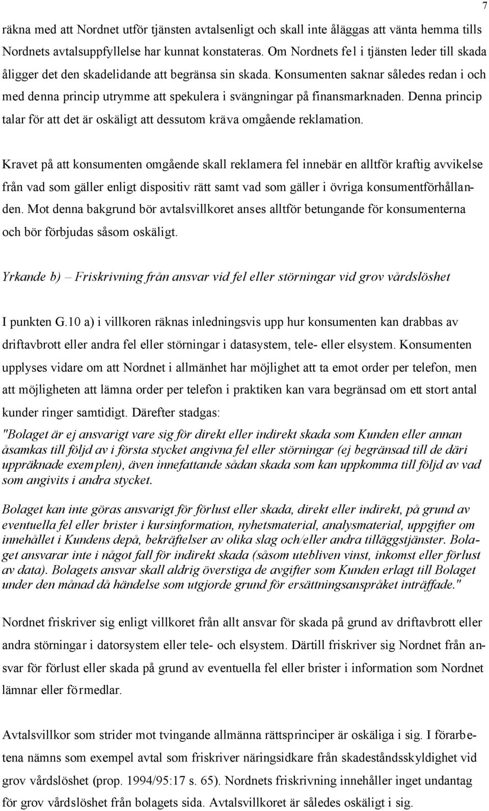 Konsumenten saknar således redan i och med denna princip utrymme att spekulera i svängningar på finansmarknaden. Denna princip talar för att det är oskäligt att dessutom kräva omgående reklamation.