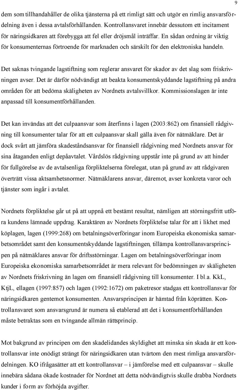 En sådan ordning är viktig för konsumenternas förtroende för marknaden och särskilt för den elektroniska handeln.