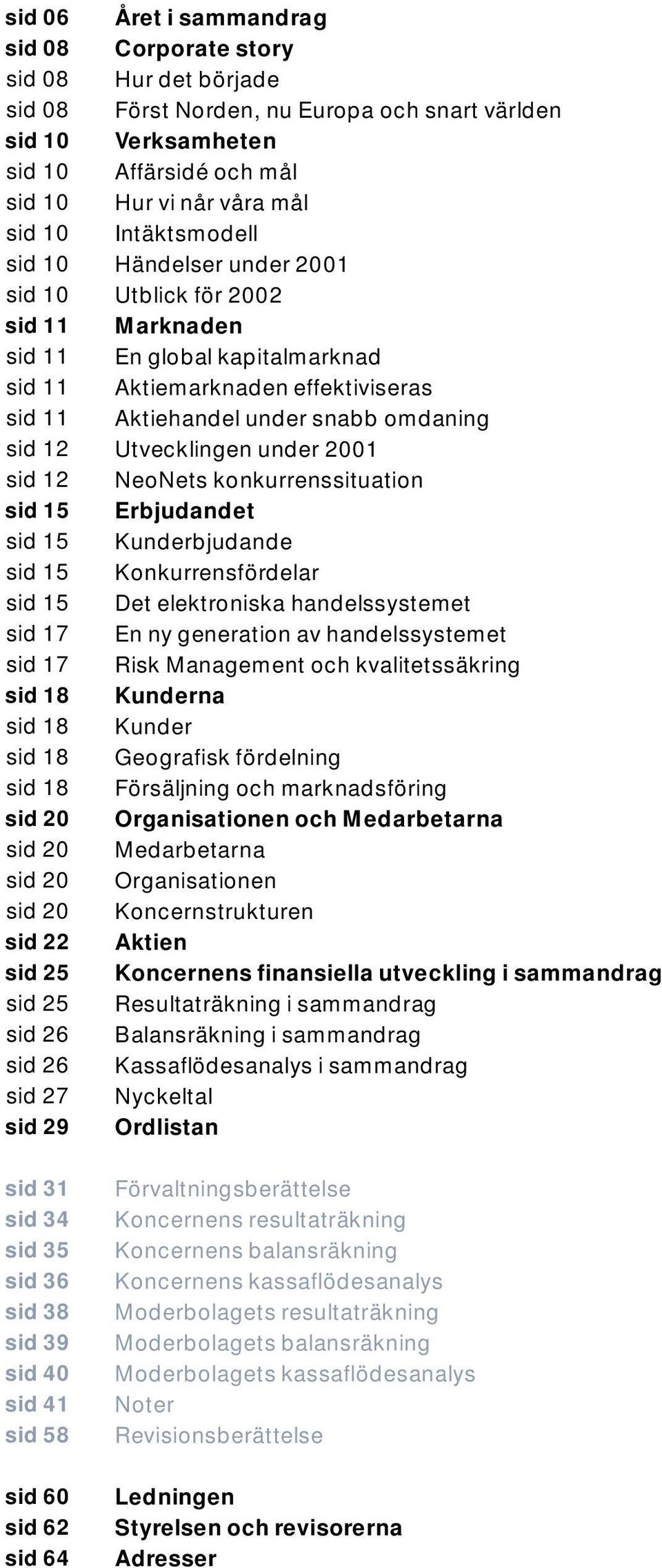 Norden, nu Europa och snart världen Verksamheten Affärsidé och mål Hur vi når våra mål Intäktsmodell Händelser under 2001 Utblick för 2002 Marknaden En global kapitalmarknad Aktiemarknaden